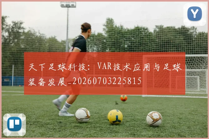 天下足球科技：VAR技术应用与足球装备发展_20260703225815