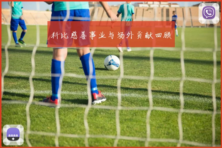 科比慈善事业与场外贡献回顾