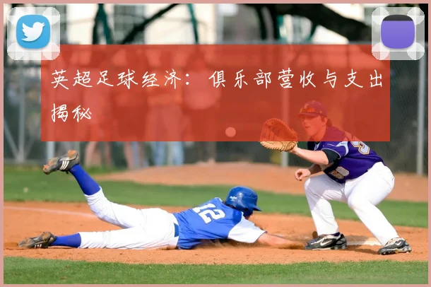 英超足球经济：俱乐部营收与支出揭秘