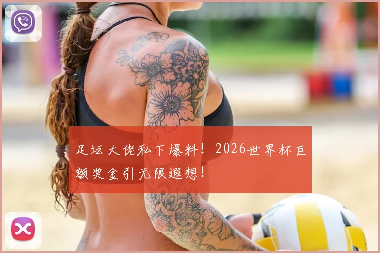 足坛大佬私下爆料!2026世界杯巨额奖金引无限遐想!