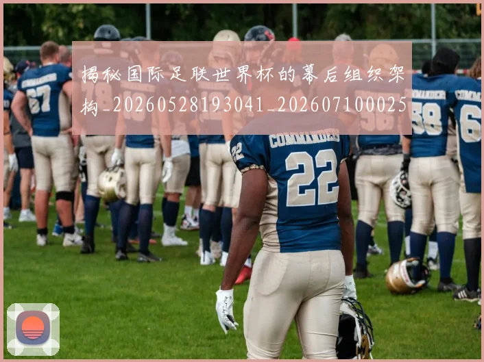 揭秘国际足联世界杯的幕后组织架构_20260528193041_20260710002543