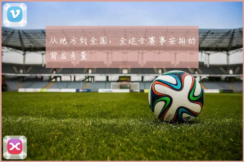 从地方到全国,全运会赛事安排的背后考量
