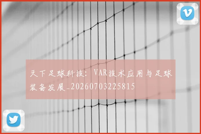 天下足球科技：VAR技术应用与足球装备发展_20260703225815