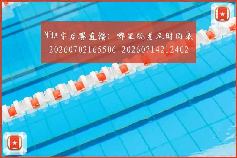 NBA季后赛直播:哪里观看及时间表_20260702165506_20260714212402