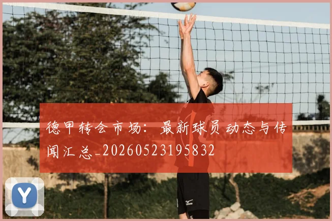 德甲转会市场:最新球员动态与传闻汇总_20260523195832
